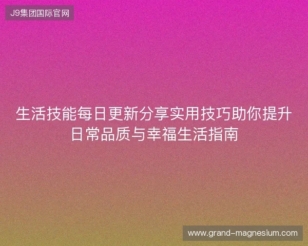 生活技能每日更新分享实用技巧助你提升日常品质与幸福生活指南